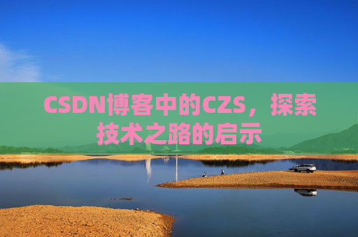 CSDN博客中的CZS，探索技术之路的启示